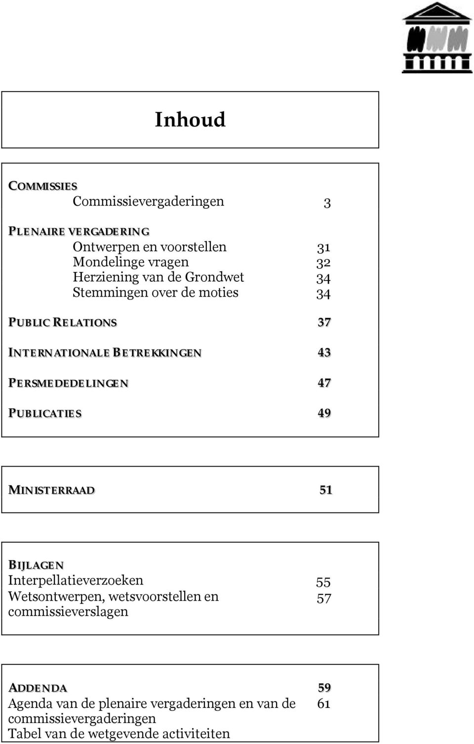 PERSMEDEDELINGEN 47 PUBLICATIES 49 MINISTERRAAD 51 BIJLAGEN Interpellatieverzoeken 55 Wetsontwerpen, wetsvoorstellen en