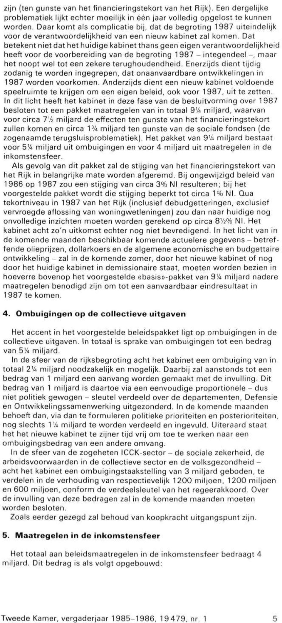 Dat betekent niet dat het huidige kabinet thans geen eigen verantwoordelijkheid heeft voor de voorbereiding van de begroting 1987 - integendeel -, maar het noopt wel tot een zekere terughoudendheid.