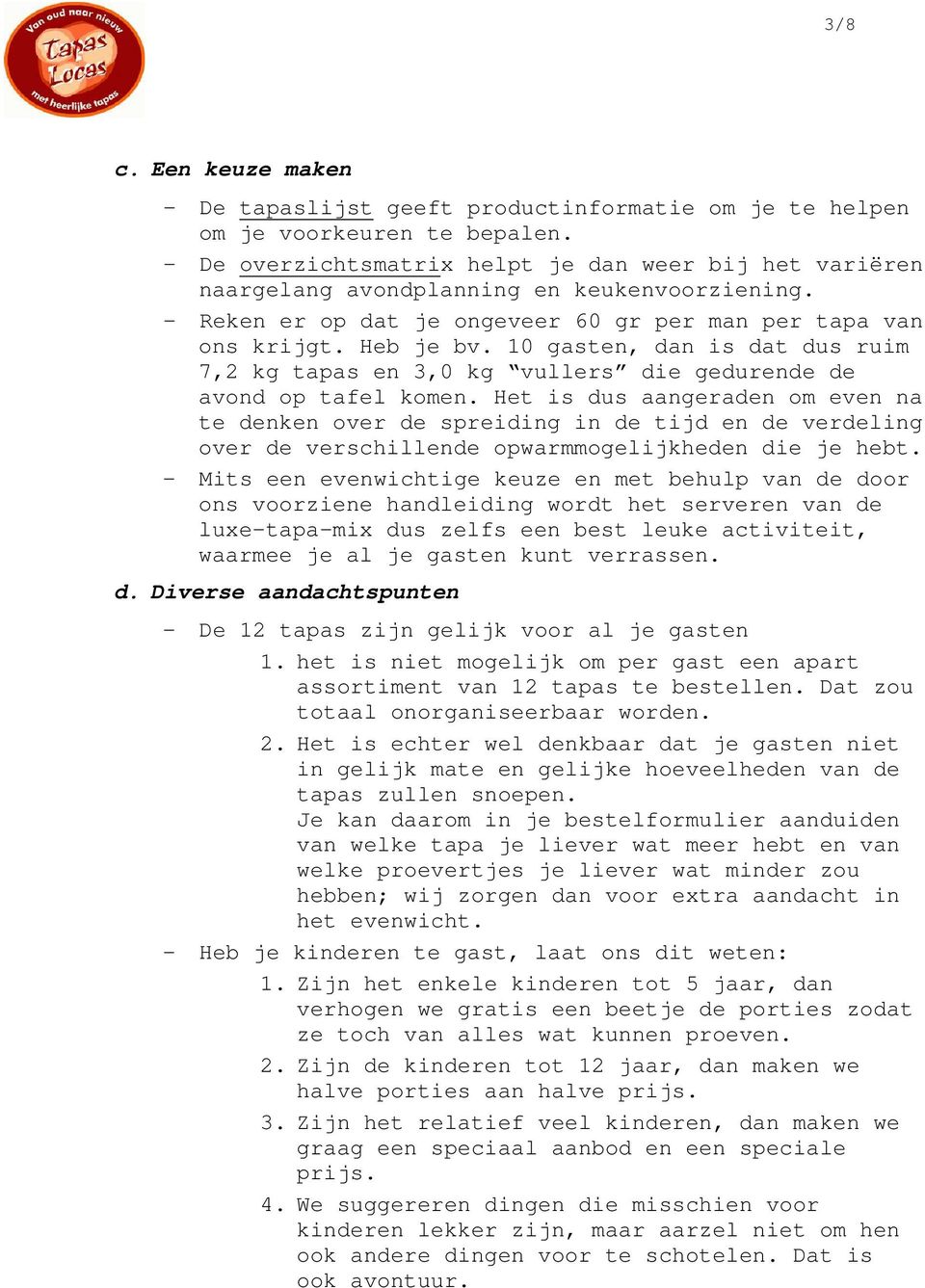 10 gasten, dan is dat dus ruim 7,2 kg tapas en 3,0 kg vullers die gedurende de avond op tafel komen.