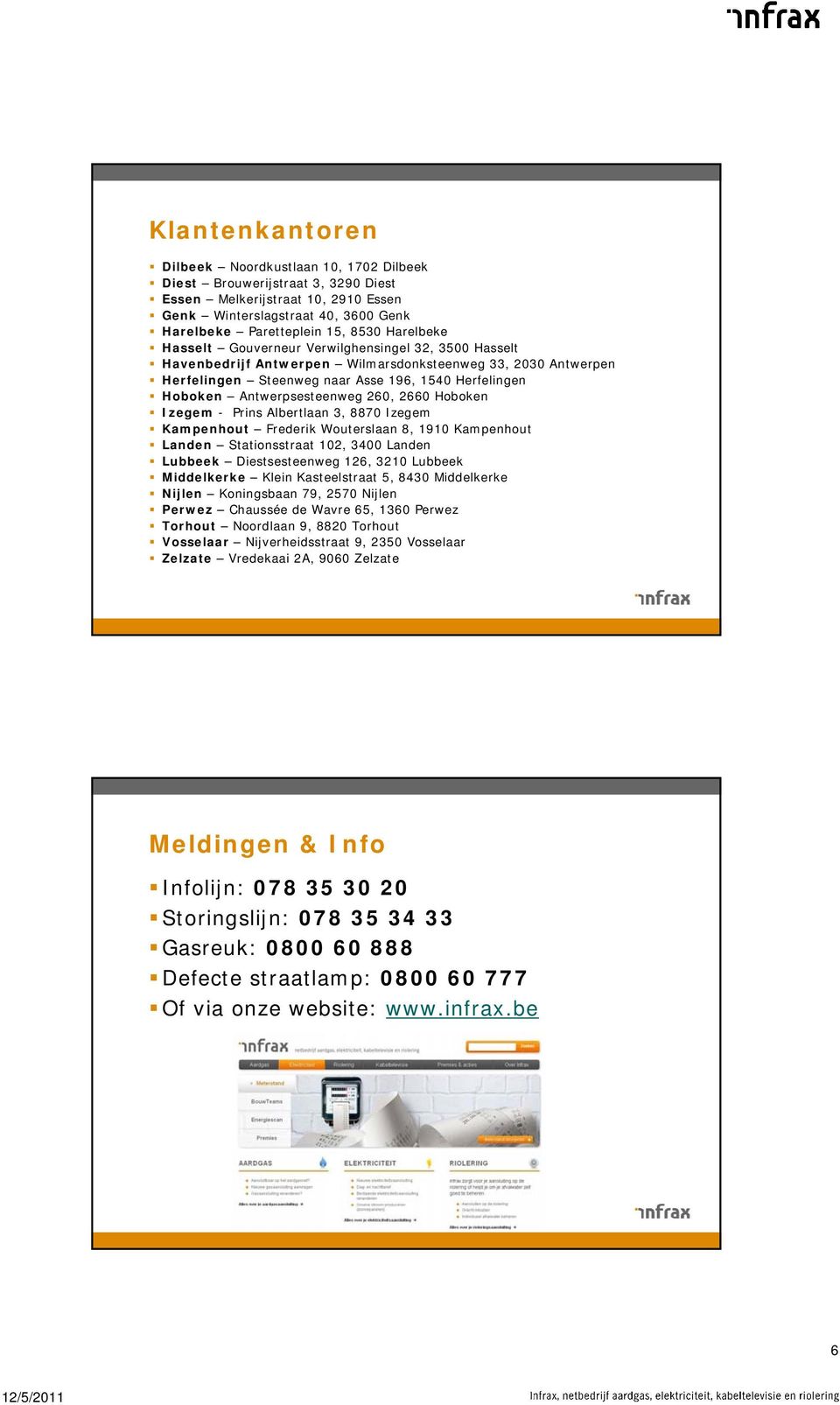 Antwerpsesteenweg 260, 2660 Hoboken Izegem - Prins Albertlaan 3, 8870 Izegem Kampenhout Frederik Wouterslaan 8, 1910 Kampenhout Landen Stationsstraat 102, 3400 Landen Lubbeek Diestsesteenweg 126,