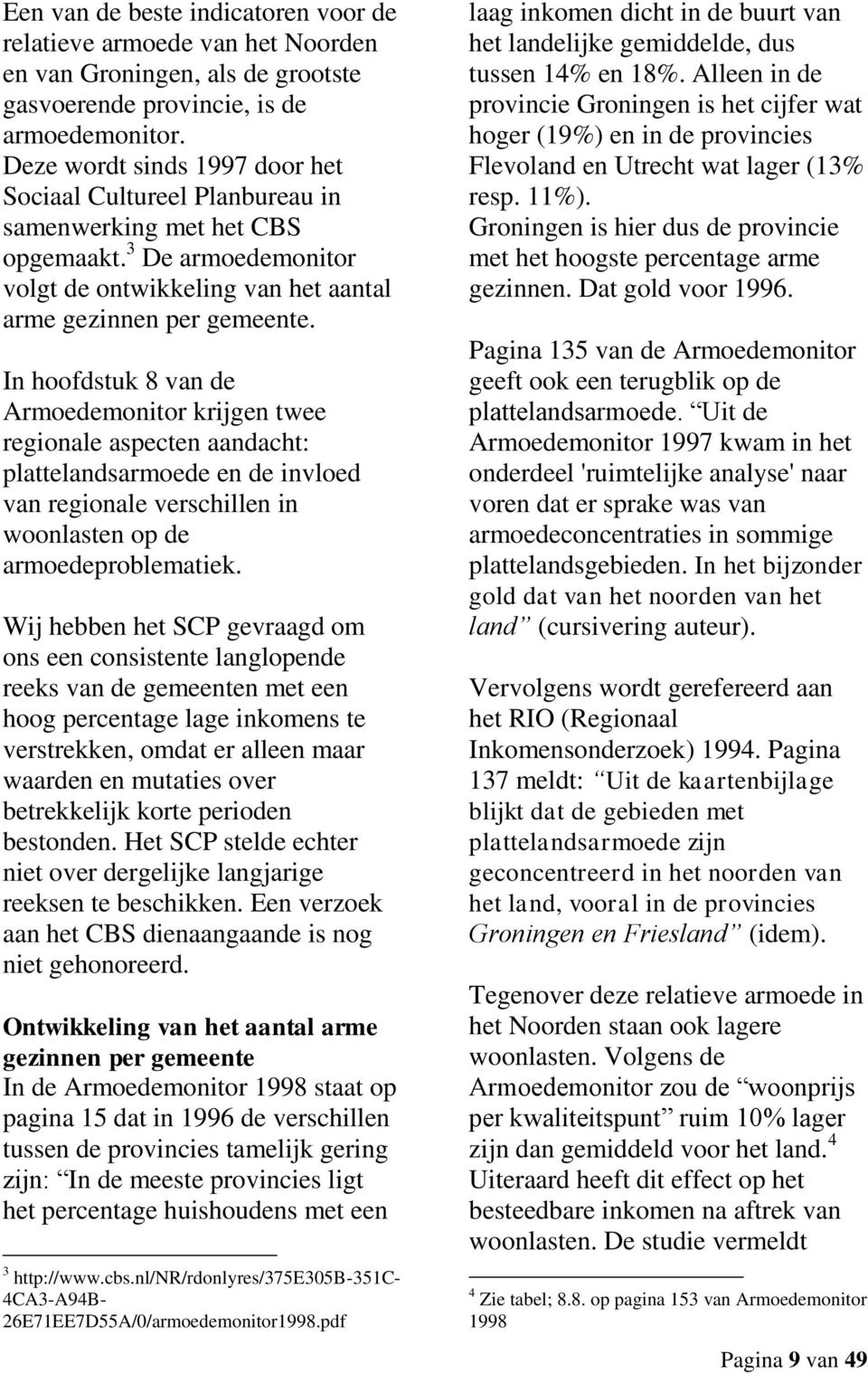 In hoofdstuk 8 van de Armoedemonitor krijgen twee regionale aspecten aandacht: plattelandsarmoede en de invloed van regionale verschillen in woonlasten op de armoedeproblematiek.