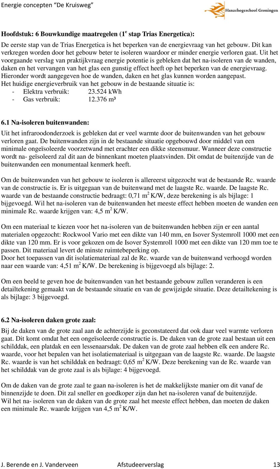 Uit het voorgaande verslag van praktijkvraag energie potentie is gebleken dat het na-isoleren van de wanden, daken en het vervangen van het glas een gunstig effect heeft op het beperken van de