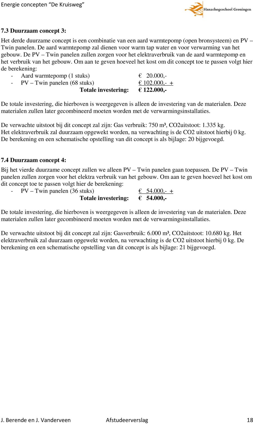 Om aan te geven hoeveel het kost om dit concept toe te passen volgt hier de berekening: - Aard warmtepomp (1 stuks) 20.000,- - PV Twin panelen (68 stuks) 102.000,- + Totale investering: 122.