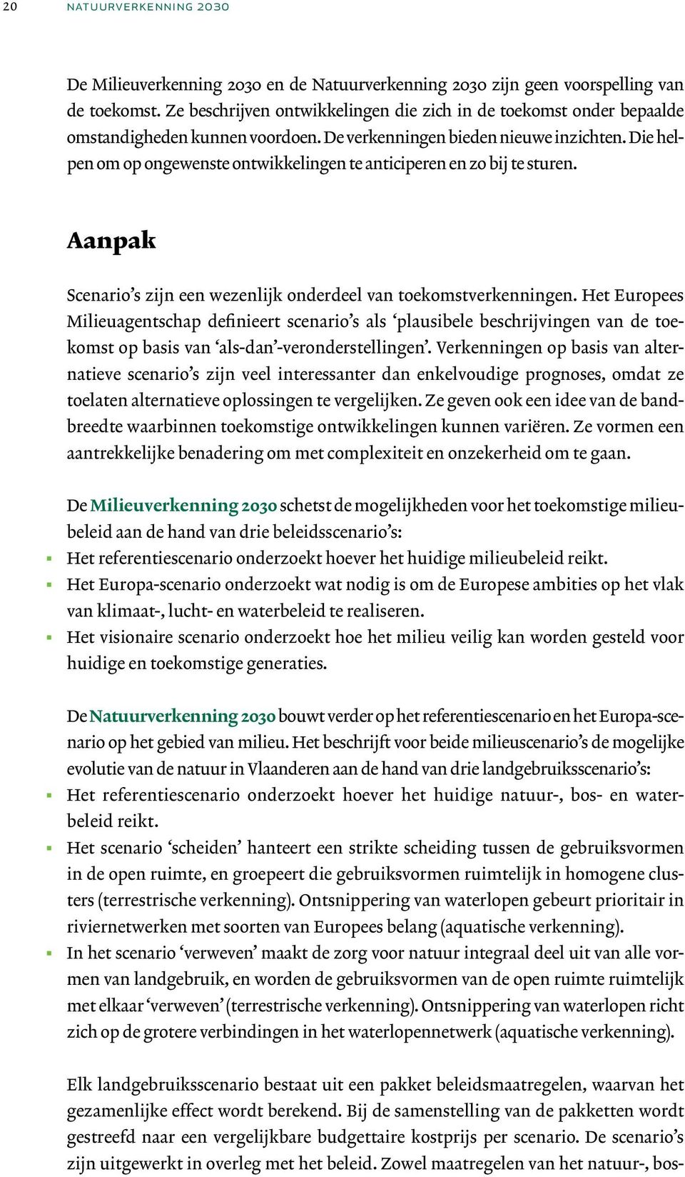 Die helpen om op ongewenste ontwikkelingen te anticiperen en zo bij te sturen. Aanpak Scenario s zijn een wezenlijk onderdeel van toekomstverkenningen.