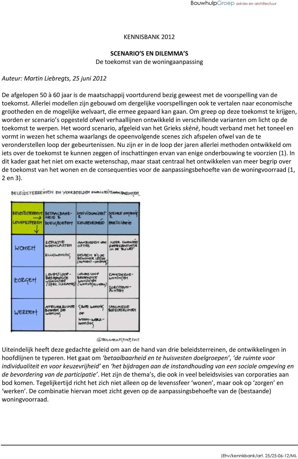 Om greep op deze toekomst te krijgen, worden er scenario s opgesteld ofwel verhaallijnen ontwikkeld in verschillende varianten om licht op de toekomst te werpen.