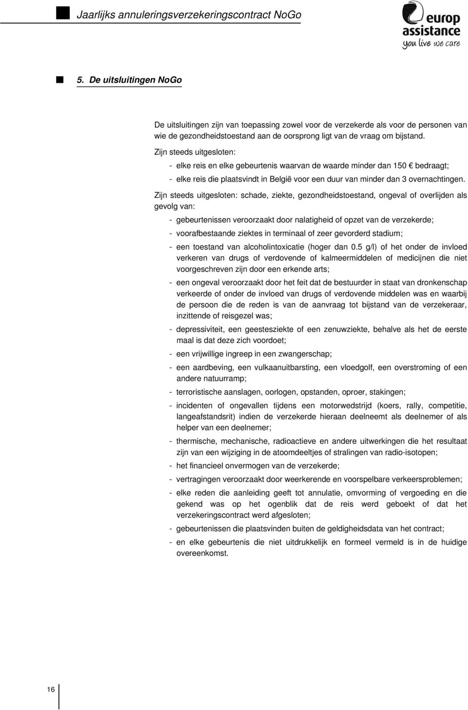 Zijn steeds uitgesloten: schade, ziekte, gezondheidstoestand, ongeval of overlijden als gevolg van: - gebeurtenissen veroorzaakt door nalatigheid of opzet van de verzekerde; - voorafbestaande ziektes