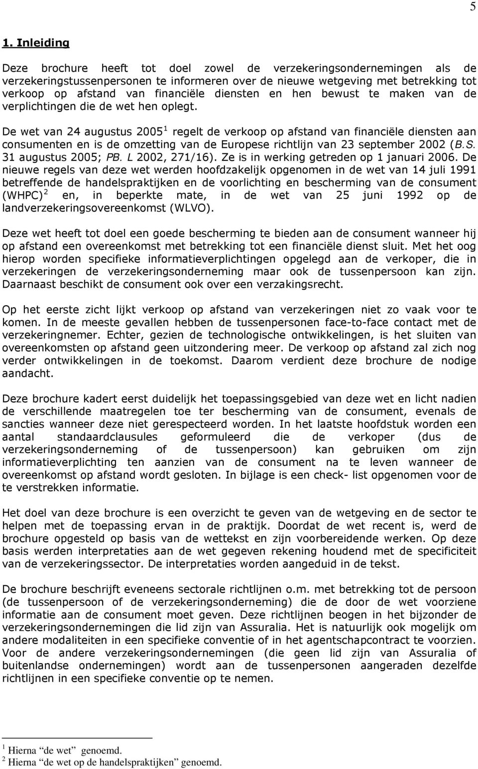 De wet van 24 augustus 2005 1 regelt de verkoop op afstand van financiële diensten aan consumenten en is de omzetting van de Europese richtlijn van 23 september 2002 (B.S. 31 augustus 2005; PB.