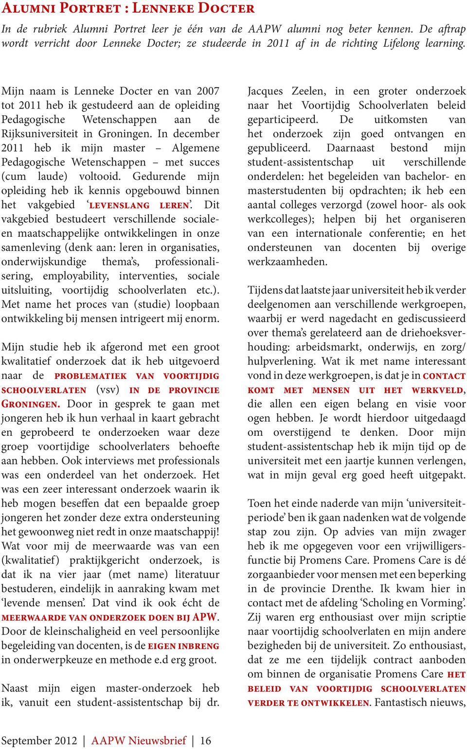 Mijn naam is Lenneke Docter en van 2007 tot 2011 heb ik gestudeerd aan de opleiding Pedagogische Wetenschappen aan de Rijksuniversiteit in Groningen.