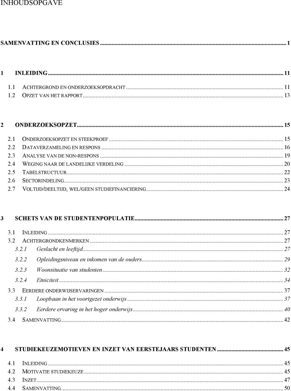 7 VOLTIJD/DEELTIJD, WEL/GEEN STUDIEFINANCIERING... 24 3 SCHETS VAN DE STUDENTENPOPULATIE... 27 3.1 INLEIDING... 27 3.2 ACHTERGRONDKENMERKEN... 27 3.2.1 Geslacht en leeftijd... 27 3.2.2 Opleidingsniveau en inkomen van de ouders.