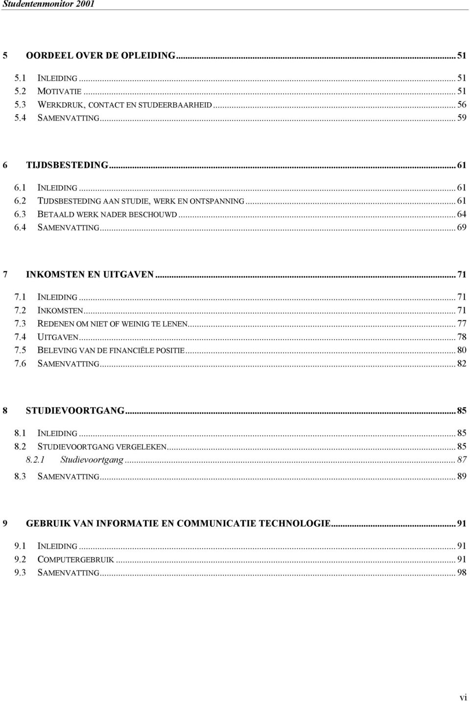 .. 71 7.3 REDENEN OM NIET OF WEINIG TE LENEN... 77 7.4 UITGAVEN... 78 7.5 BELEVING VAN DE FINANCIËLE POSITIE... 80 7.6 SAMENVATTING... 82 8 STUDIEVOORTGANG... 85 8.1 INLEIDING... 85 8.2 STUDIEVOORTGANG VERGELEKEN.