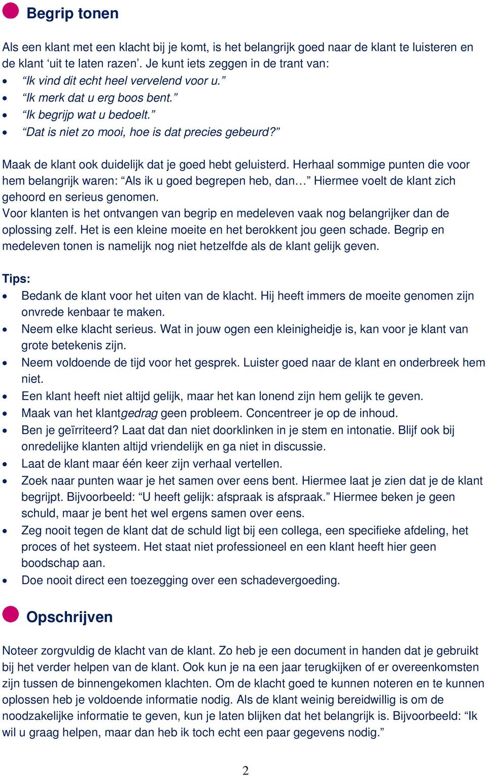 Maak de klant ook duidelijk dat je goed hebt geluisterd. Herhaal sommige punten die voor hem belangrijk waren: Als ik u goed begrepen heb, dan Hiermee voelt de klant zich gehoord en serieus genomen.