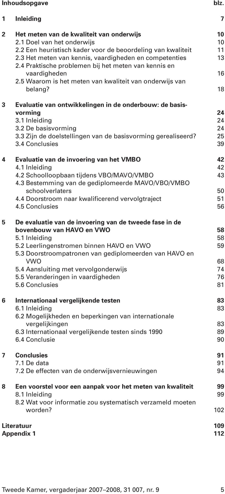 18 3 Evaluatie van ontwikkelingen in de onderbouw: de basisvorming 24 3.1 Inleiding 24 3.2 De basisvorming 24 3.3 Zijn de doelstellingen van de basisvorming gerealiseerd? 25 3.