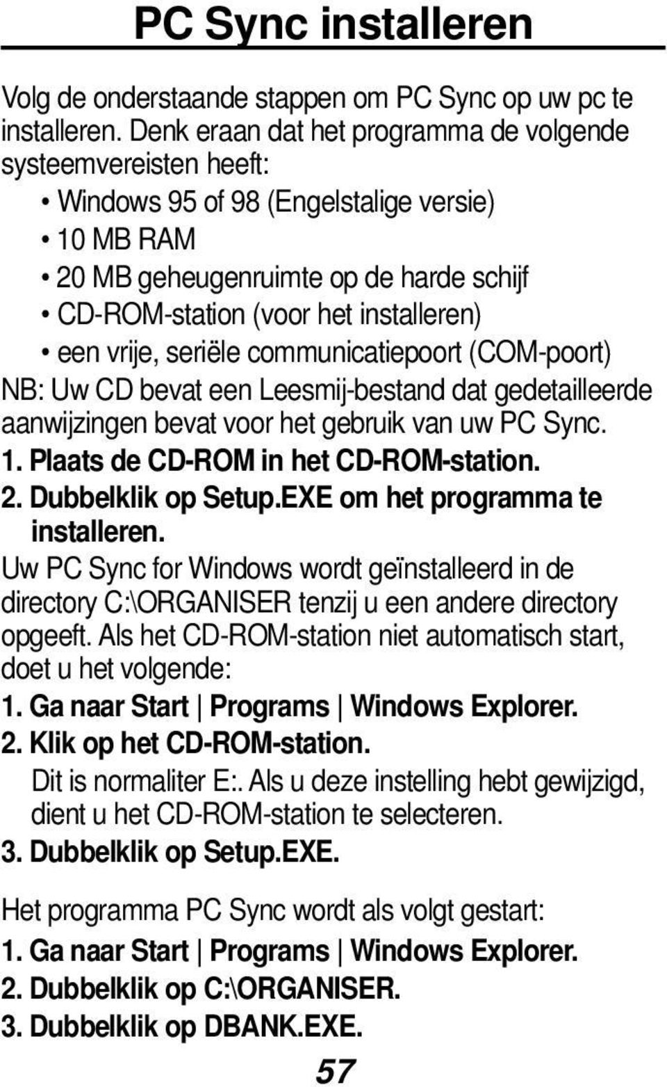 vrije, seriële communicatiepoort (COM-poort) NB: Uw CD bevat een Leesmij-bestand dat gedetailleerde aanwijzingen bevat voor het gebruik van uw PC Sync. 1. Plaats de CD-ROM in het CD-ROM-station. 2.