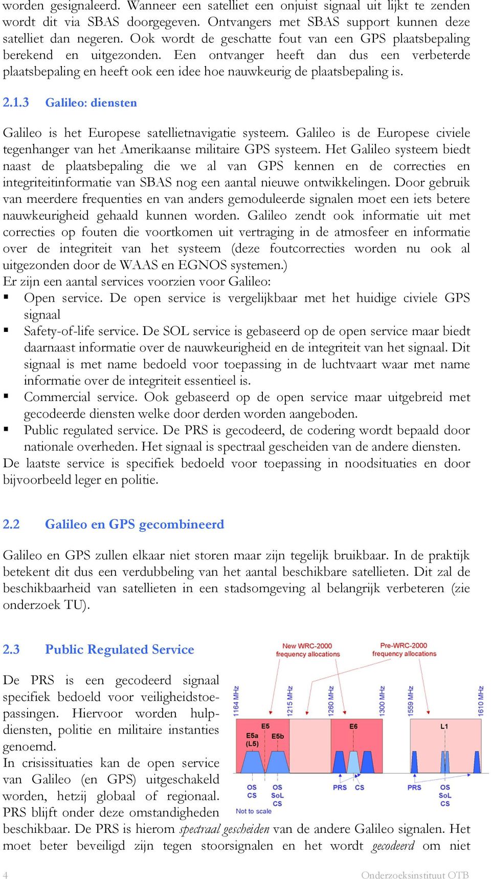 1.3 Galileo: diensten Galileo is het Europese satellietnavigatie systeem. Galileo is de Europese civiele tegenhanger van het Amerikaanse militaire GPS systeem.