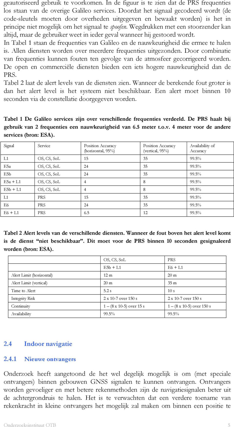 Wegdrukken met een stoorzender kan altijd, maar de gebruiker weet in ieder geval wanneer hij gestoord wordt. In Tabel 1 staan de frequenties van Galileo en de nauwkeurigheid die ermee te halen is.