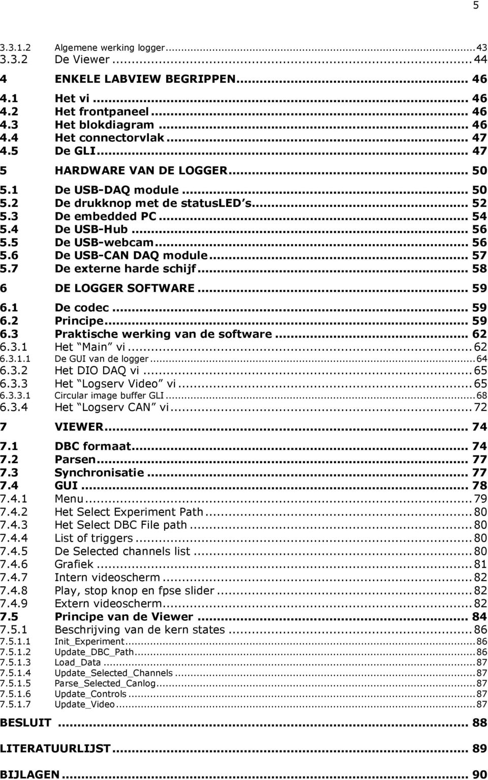 .. 57 5.7 De externe harde schijf... 58 6 DE LOGGER SOFTWARE... 59 6.1 De codec... 59 6.2 Principe... 59 6.3 Praktische werking van de software... 62 6.3.1 Het Main vi...62 6.3.1.1 De GUI van de logger.