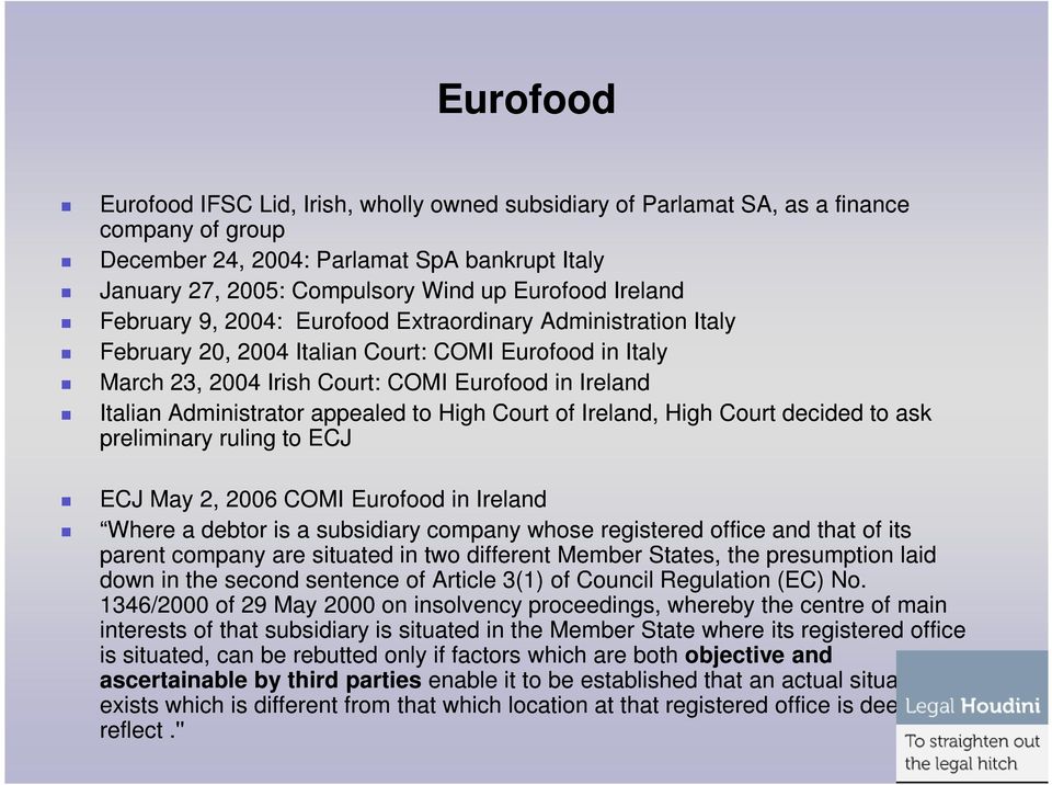 Administrator appealed to High Court of Ireland, High Court decided to ask preliminary ruling to ECJ ECJ May 2, 2006 COMI Eurofood in Ireland Where a debtor is a subsidiary company whose registered