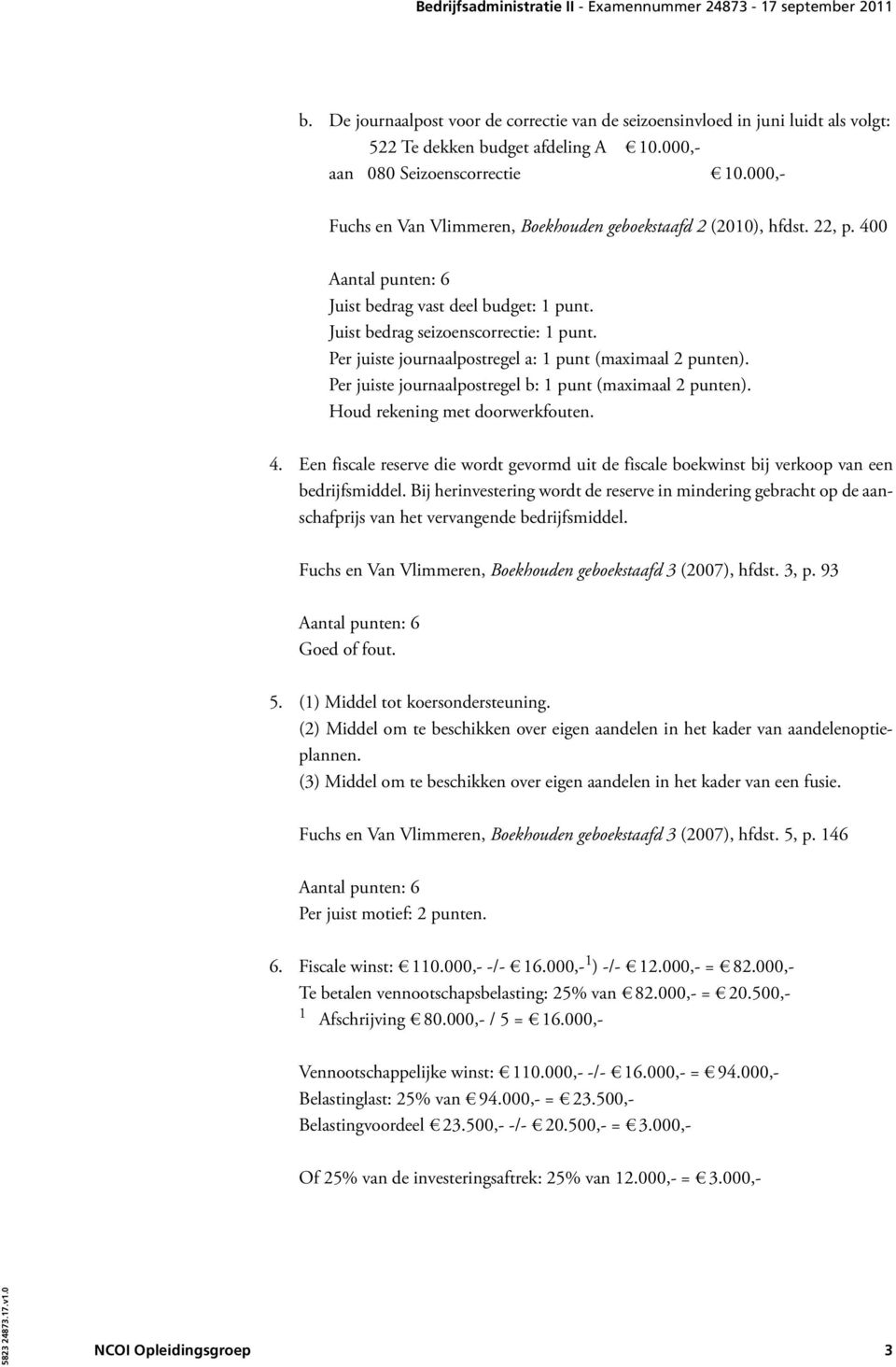 Per juiste journaalpostregel a: 1 punt (maximaal 2 punten). Per juiste journaalpostregel b: 1 punt (maximaal 2 punten). 4.