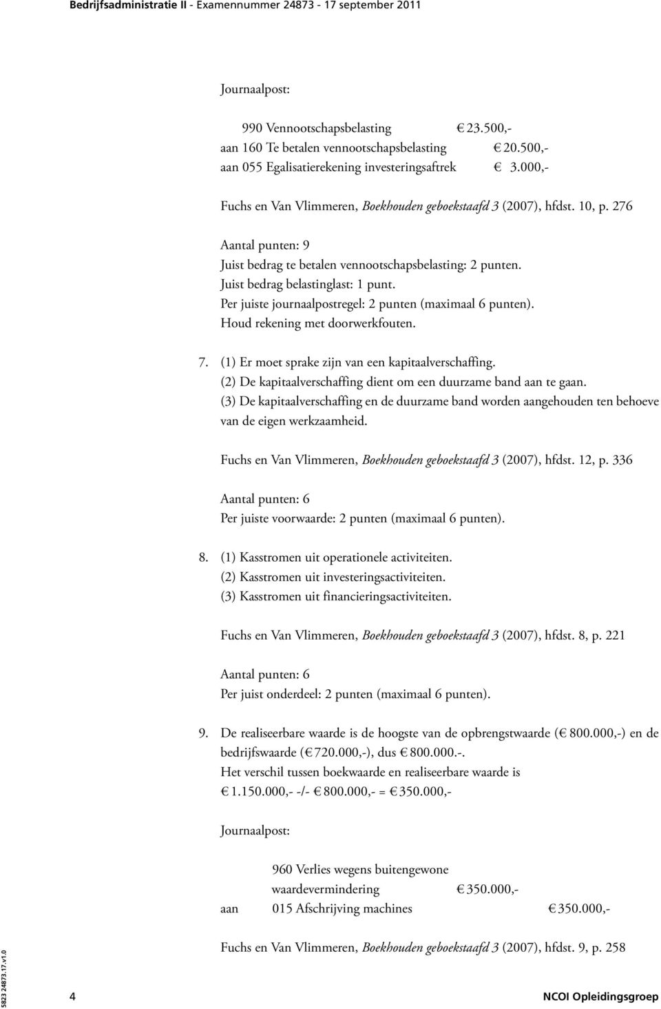 Per juiste journaalpostregel: 2 punten (maximaal 6 punten). 7. (1) Er moet sprake zijn van een kapitaalverschaffing. (2) De kapitaalverschaffing dient om een duurzame band aan te gaan.