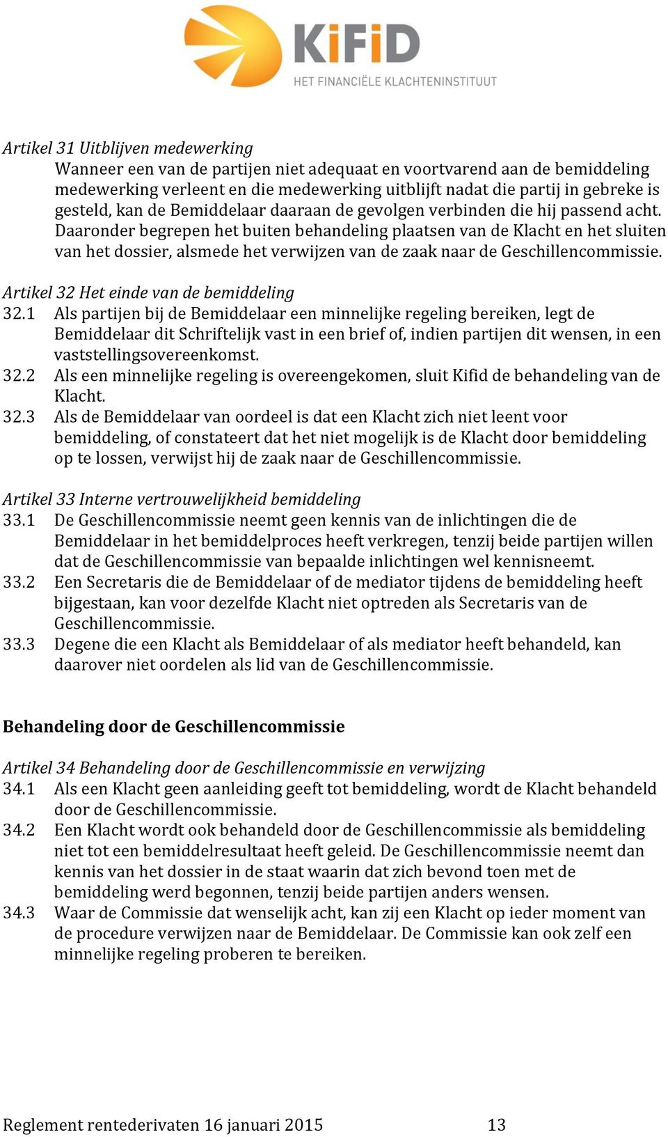 Daaronder begrepen het buiten behandeling plaatsen van de Klacht en het sluiten van het dossier, alsmede het verwijzen van de zaak naar de Geschillencommissie.