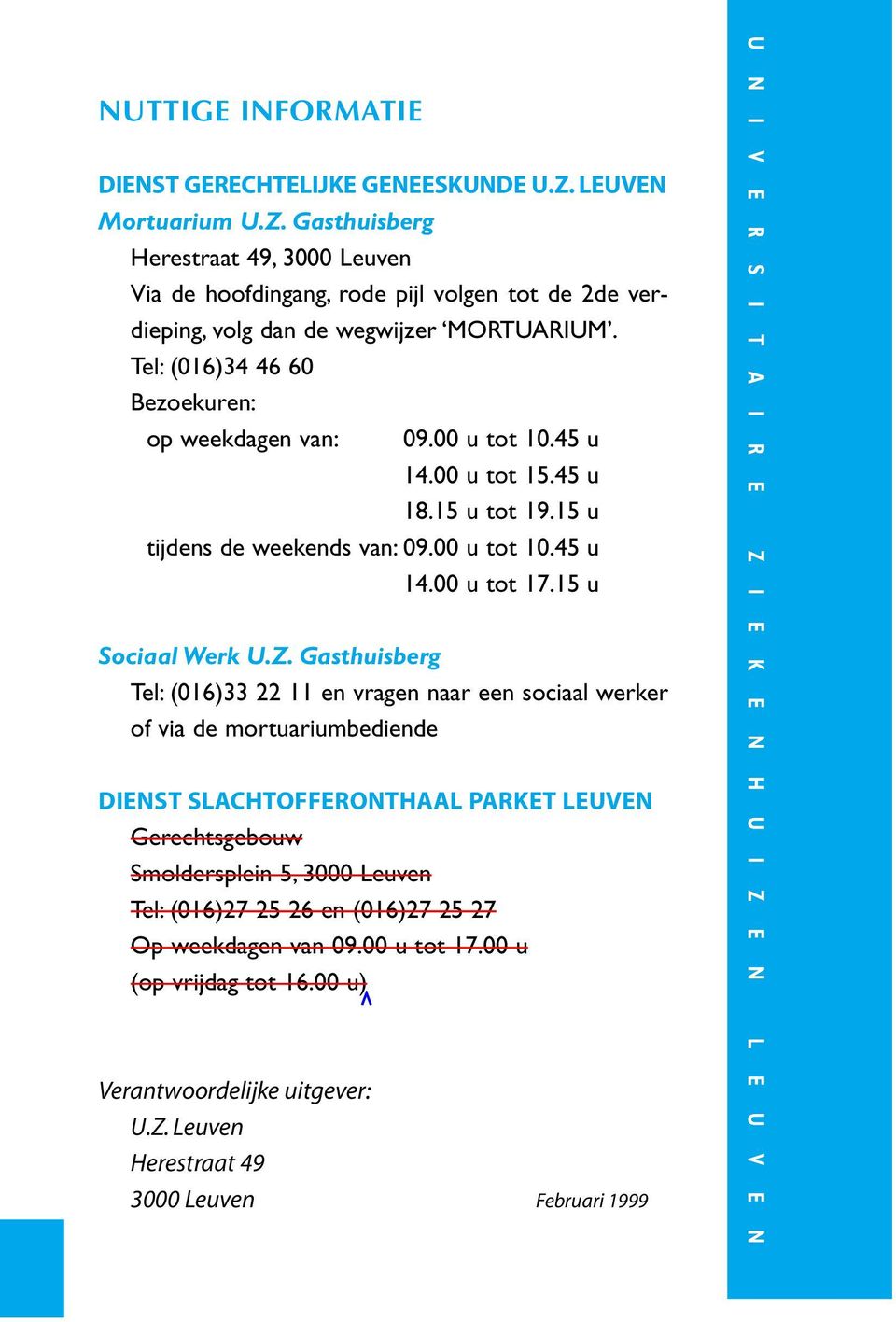 Gasthuisberg Tel: (016)33 22 11 en vragen naar een sociaal werker of via de mortuariumbediende DIENST SLACHTOFFERONTHAAL PARKET LEUVEN Gerechtsgebouw Smoldersplein 5, 3000 Leuven Tel: (016)27 25 26