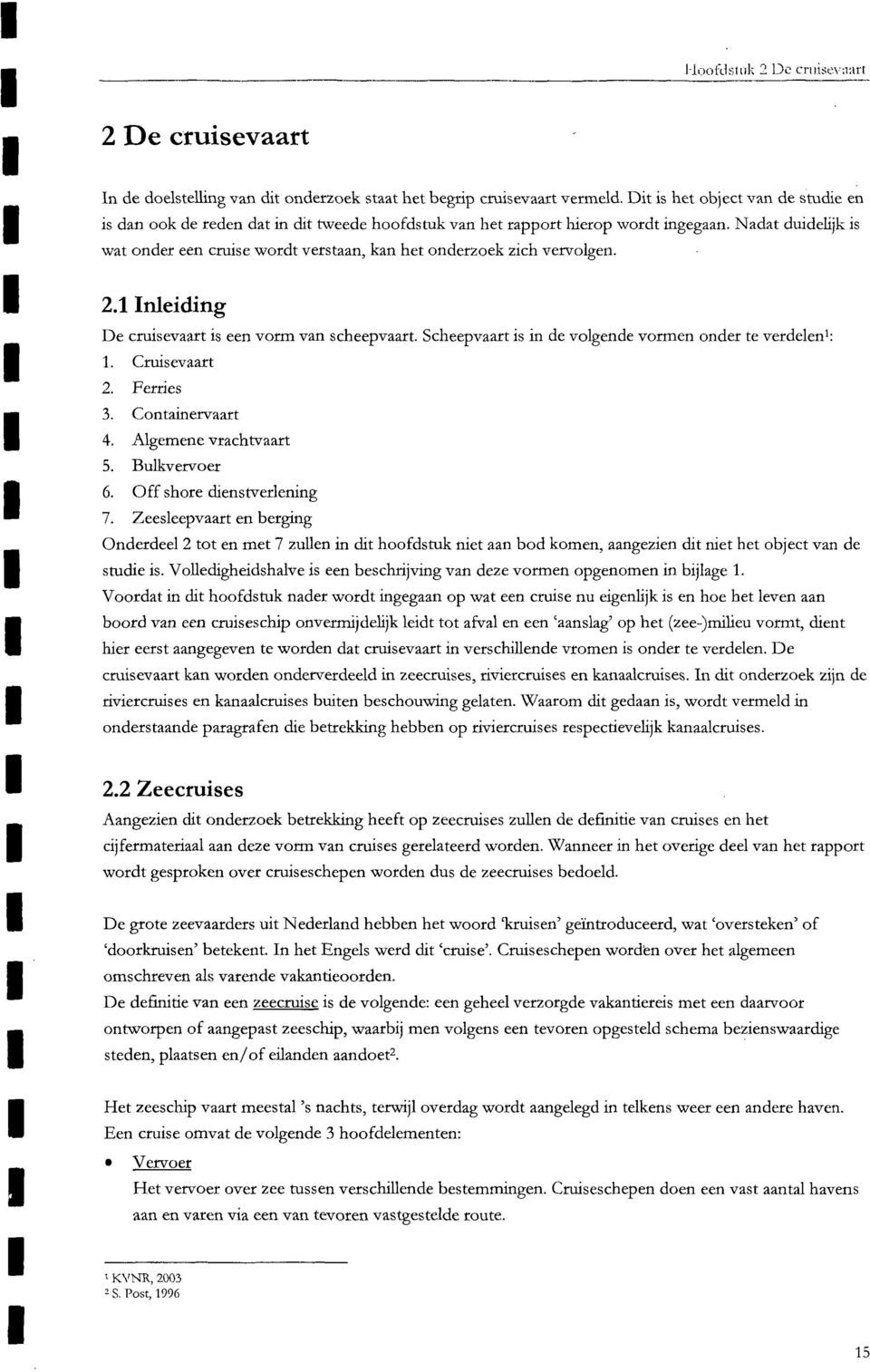 Nadat duidelijk is wat onder een cruise wordt verstaan, kan het onderzoek zich vervolgen. 2.1 Inleiding De cruisevaart is een vorm van scheepvaart.