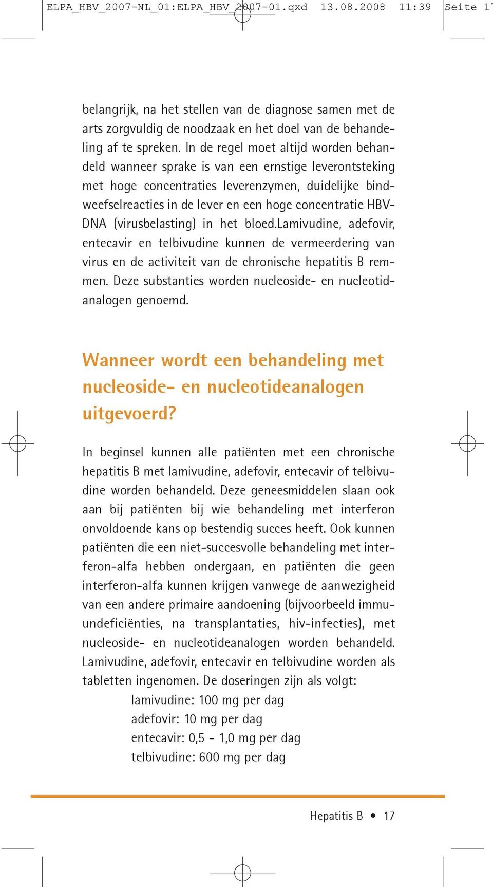 HBV- DNA (virusbelasting) in het bloed.lamivudine, adefovir, entecavir en telbivudine kunnen de vermeerdering van virus en de activiteit van de chronische hepatitis B remmen.