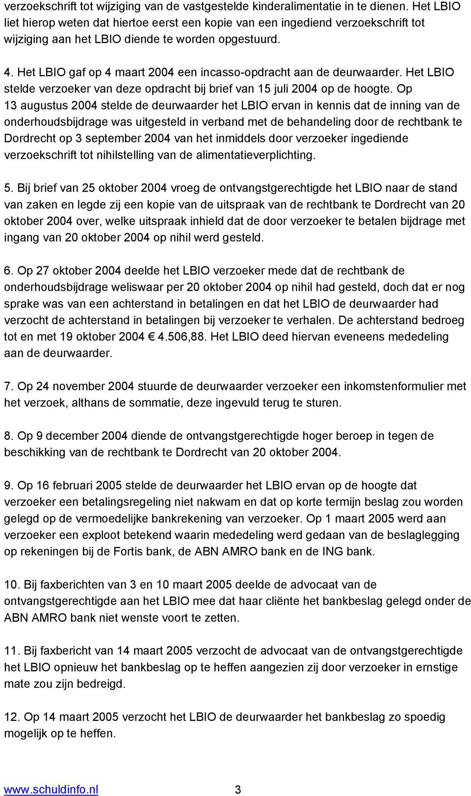 Het LBIO gaf op 4 maart 2004 een incasso-opdracht aan de deurwaarder. Het LBIO stelde verzoeker van deze opdracht bij brief van 15 juli 2004 op de hoogte.