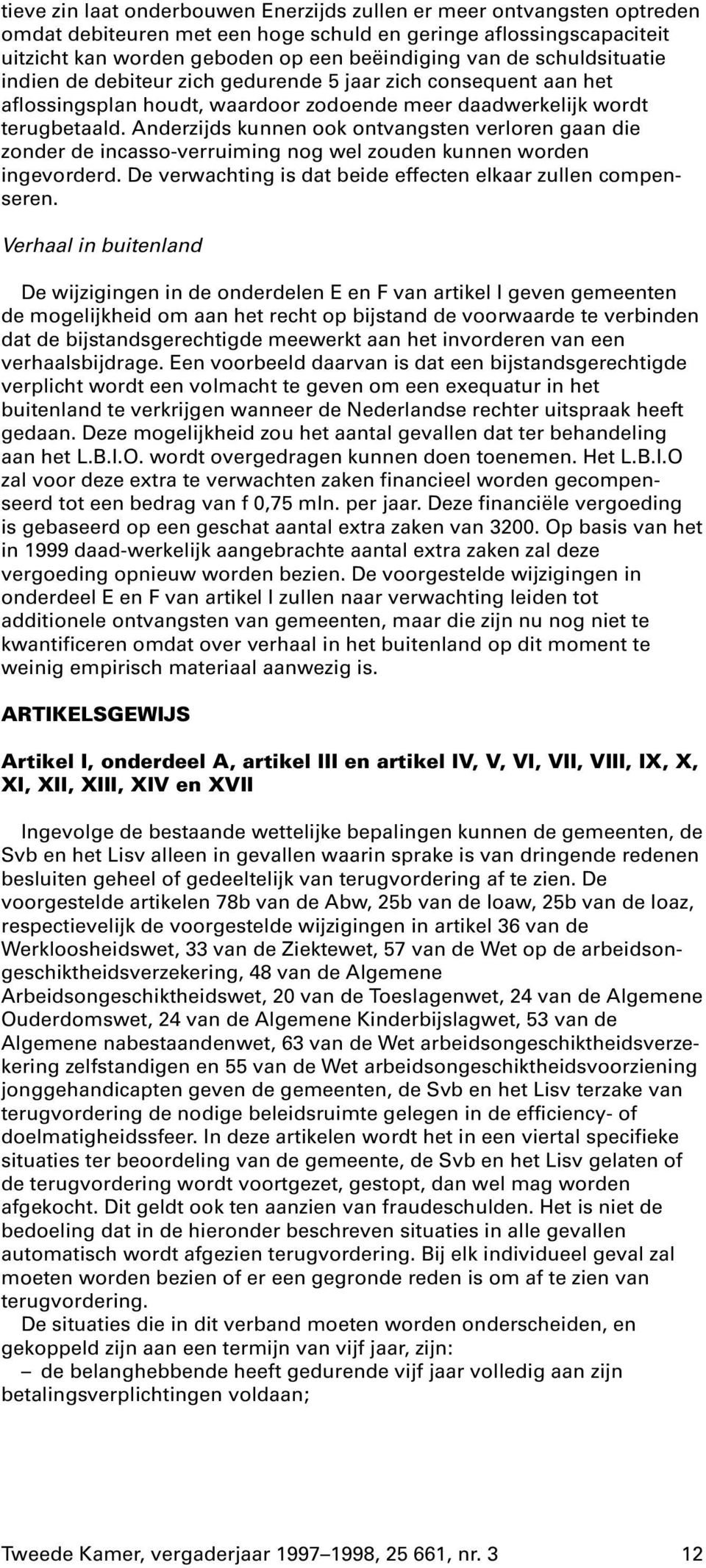 Anderzijds kunnen ook ontvangsten verloren gaan die zonder de incasso-verruiming nog wel zouden kunnen worden ingevorderd. De verwachting is dat beide effecten elkaar zullen compenseren.