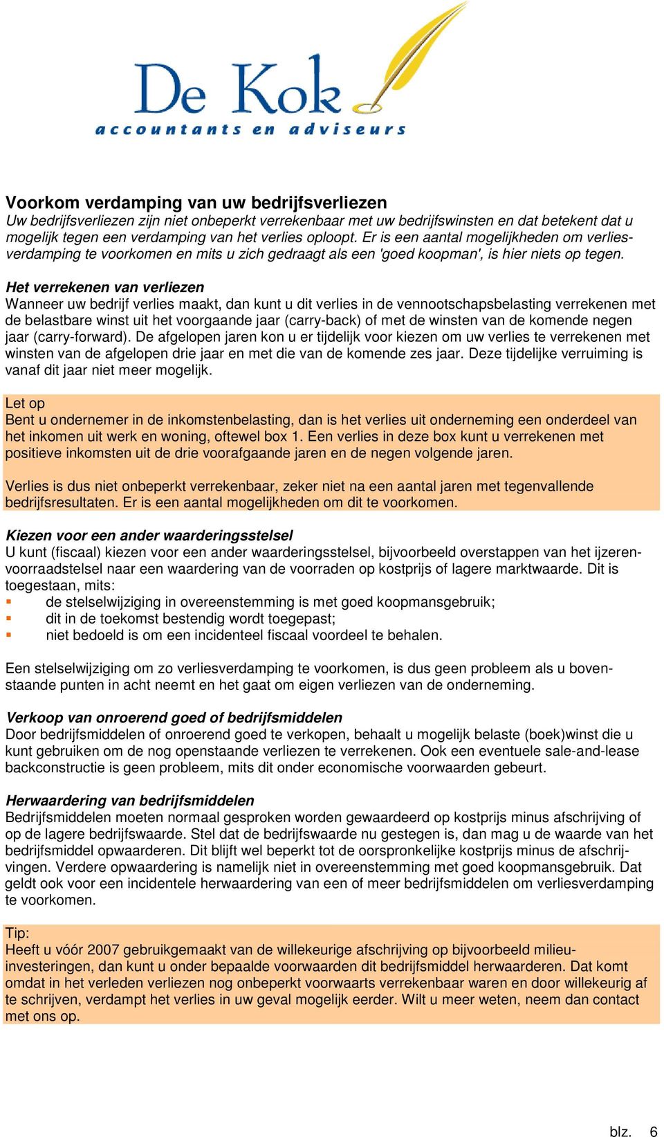 Het verrekenen van verliezen Wanneer uw bedrijf verlies maakt, dan kunt u dit verlies in de vennootschapsbelasting verrekenen met de belastbare winst uit het voorgaande jaar (carry-back) of met de