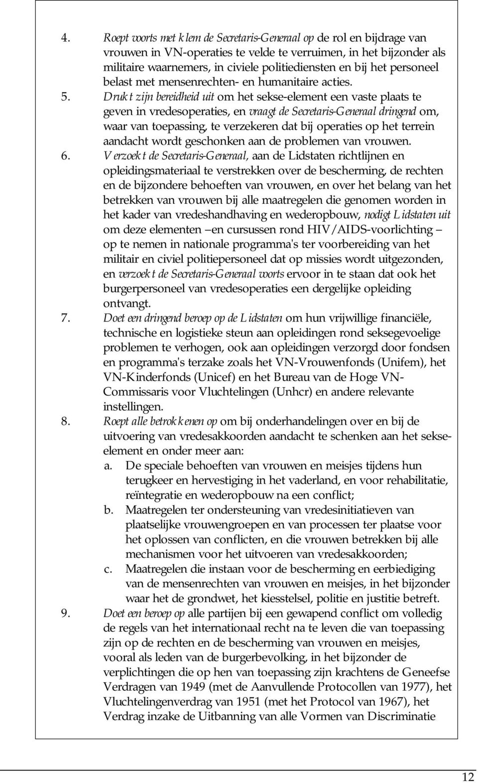 Drukt zijn bereidheid uit om het sekse-element een vaste plaats te geven in vredesoperaties, en vraagt de Secretaris-Generaal dringend om, waar van toepassing, te verzekeren dat bij operaties op het