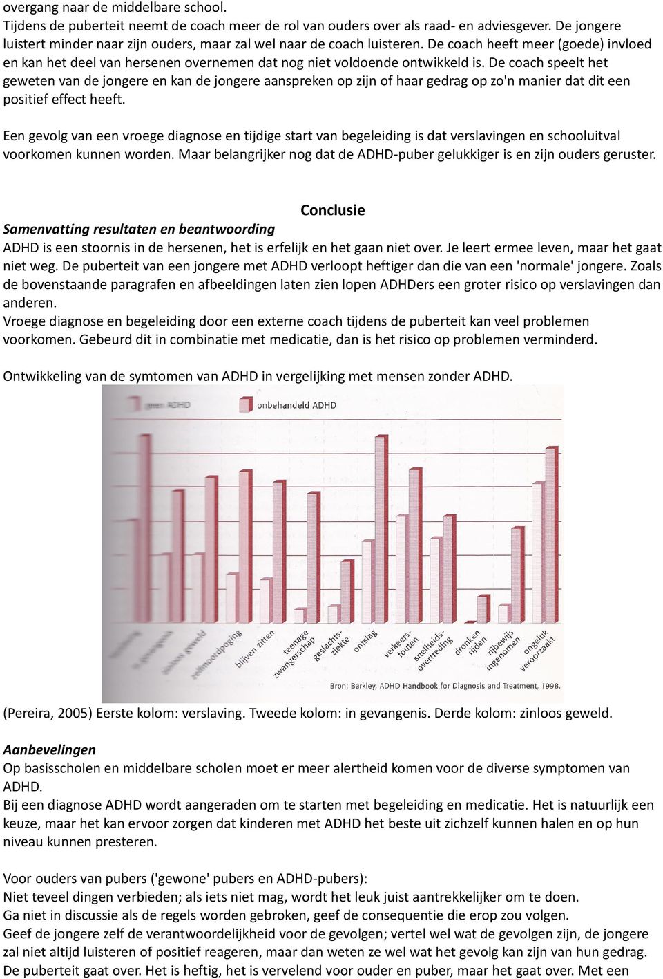 De coach speelt het geweten van de jongere en kan de jongere aanspreken op zijn of haar gedrag op zo'n manier dat dit een positief effect heeft.