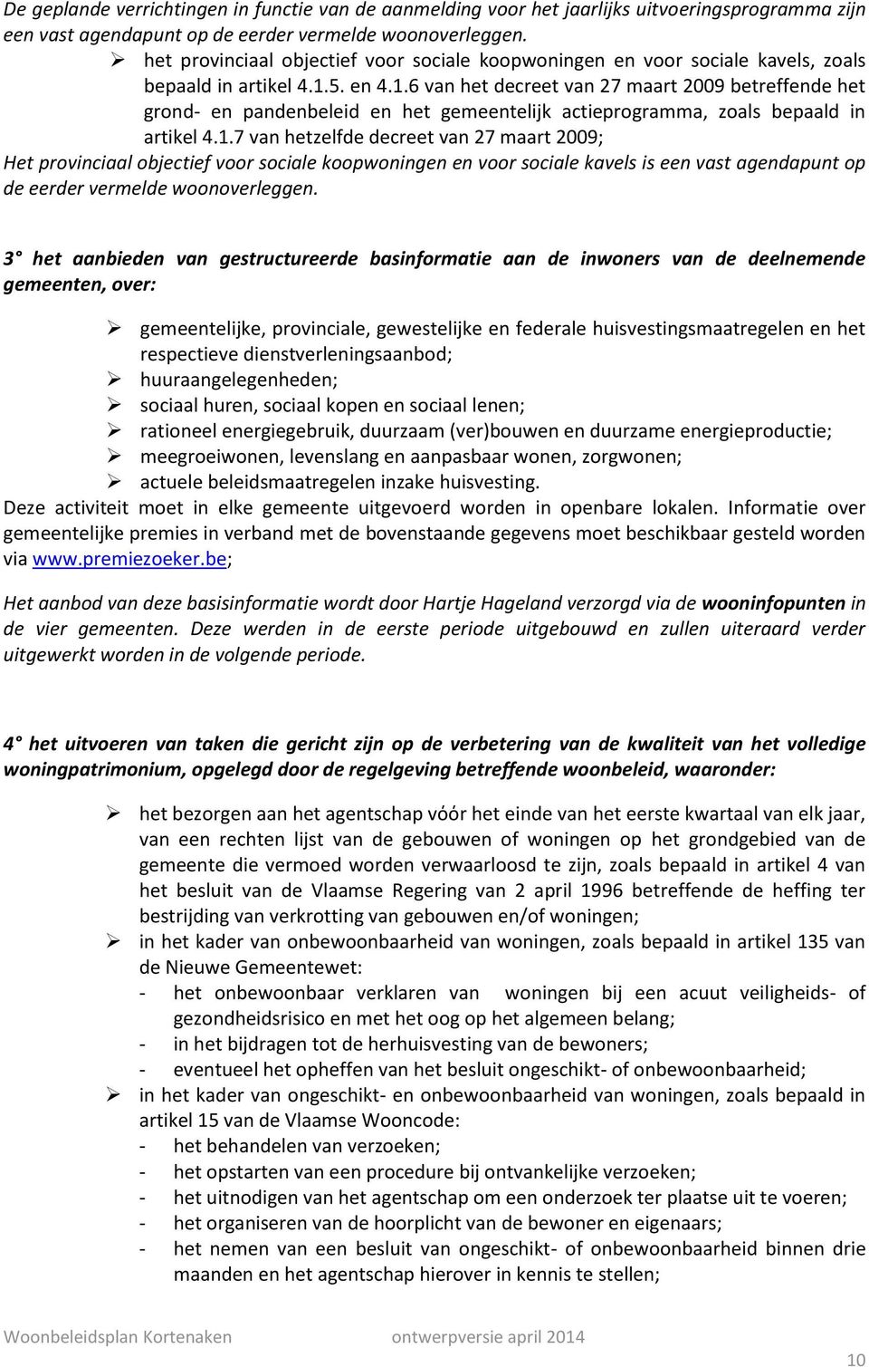 5. en 4.1.6 van het decreet van 27 maart 2009 betreffende het grond- en pandenbeleid en het gemeentelijk actieprogramma, zoals bepaald in artikel 4.1.7 van hetzelfde decreet van 27 maart 2009; Het provinciaal objectief voor sociale koopwoningen en voor sociale kavels is een vast agendapunt op de eerder vermelde woonoverleggen.