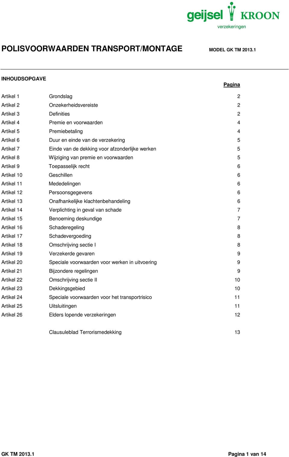 verzekering 5 Artikel 7 Einde van de dekking voor afzonderlijke werken 5 Artikel 8 Wijziging van premie en voorwaarden 5 Artikel 9 Toepasselijk recht 6 Artikel 10 Geschillen 6 Artikel 11 Mededelingen