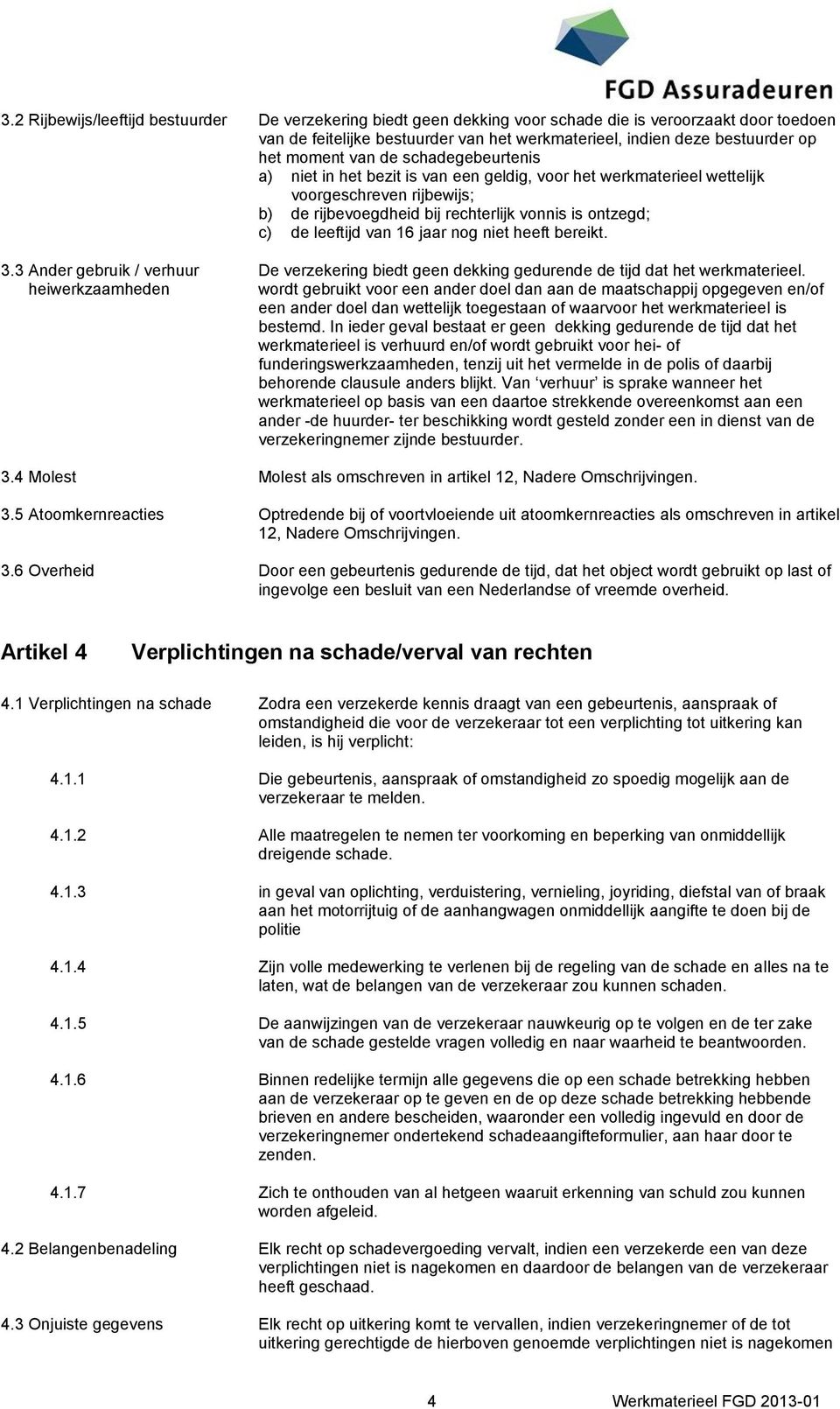 leeftijd van 16 jaar nog niet heeft bereikt. 3.3 Ander gebruik / verhuur De verzekering biedt geen dekking gedurende de tijd dat het werkmaterieel.