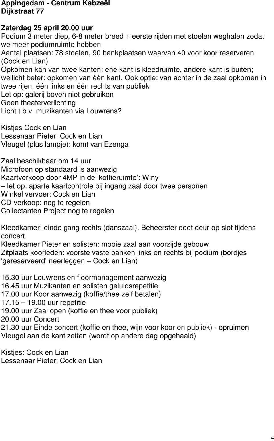 en Lian) Opkomen kán van twee kanten: ene kant is kleedruimte, andere kant is buiten; wellicht beter: opkomen van één kant.