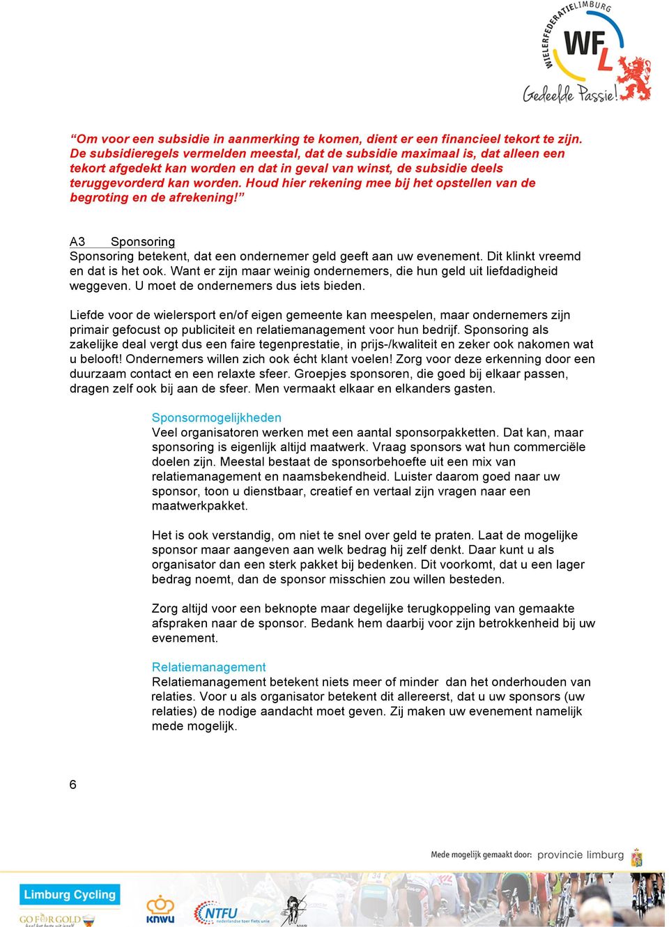 Houd hier rekening mee bij het opstellen van de begroting en de afrekening! A3 Sponsoring Sponsoring betekent, dat een ondernemer geld geeft aan uw evenement. Dit klinkt vreemd en dat is het ook.