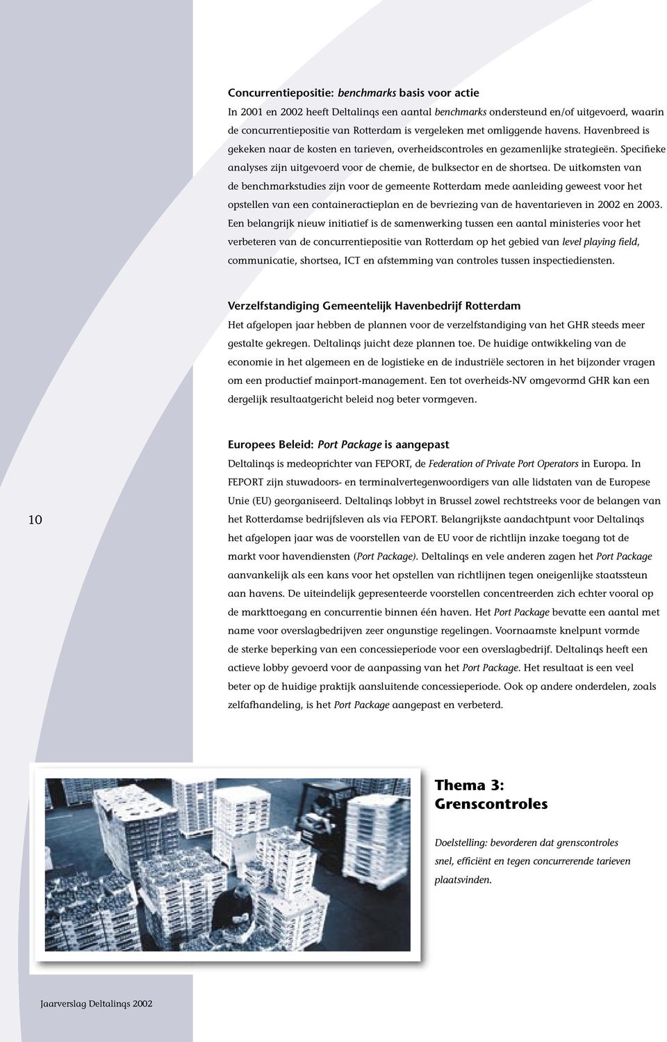 De uitkomsten van de benchmarkstudies zijn voor de gemeente Rotterdam mede aanleiding geweest voor het opstellen van een containeractieplan en de bevriezing van de haventarieven in 2002 en 2003.