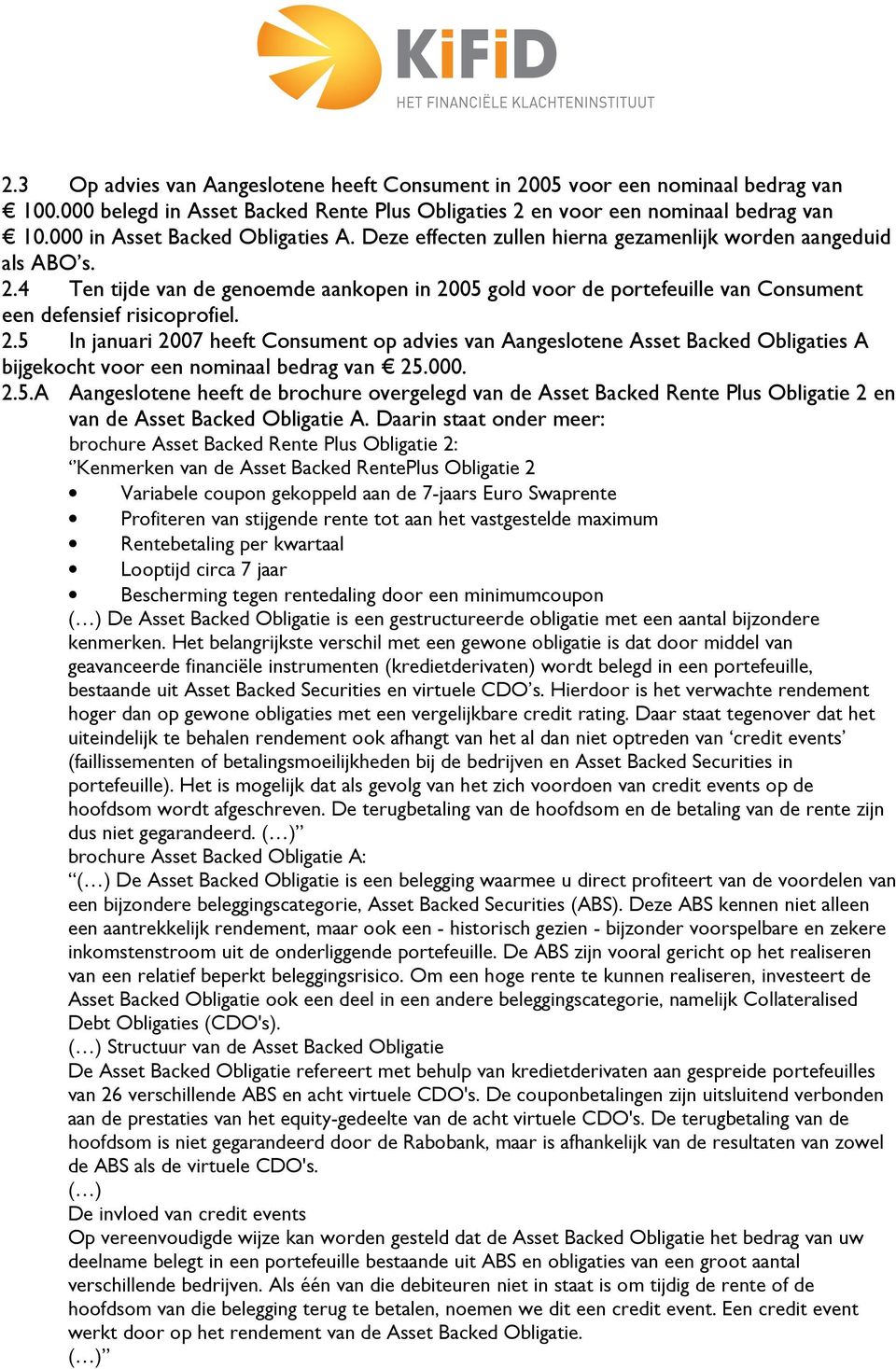 4 Ten tijde van de genoemde aankopen in 2005 gold voor de portefeuille van Consument een defensief risicoprofiel. 2.5 In januari 2007 heeft Consument op advies van Aangeslotene Asset Backed Obligaties A bijgekocht voor een nominaal bedrag van 25.