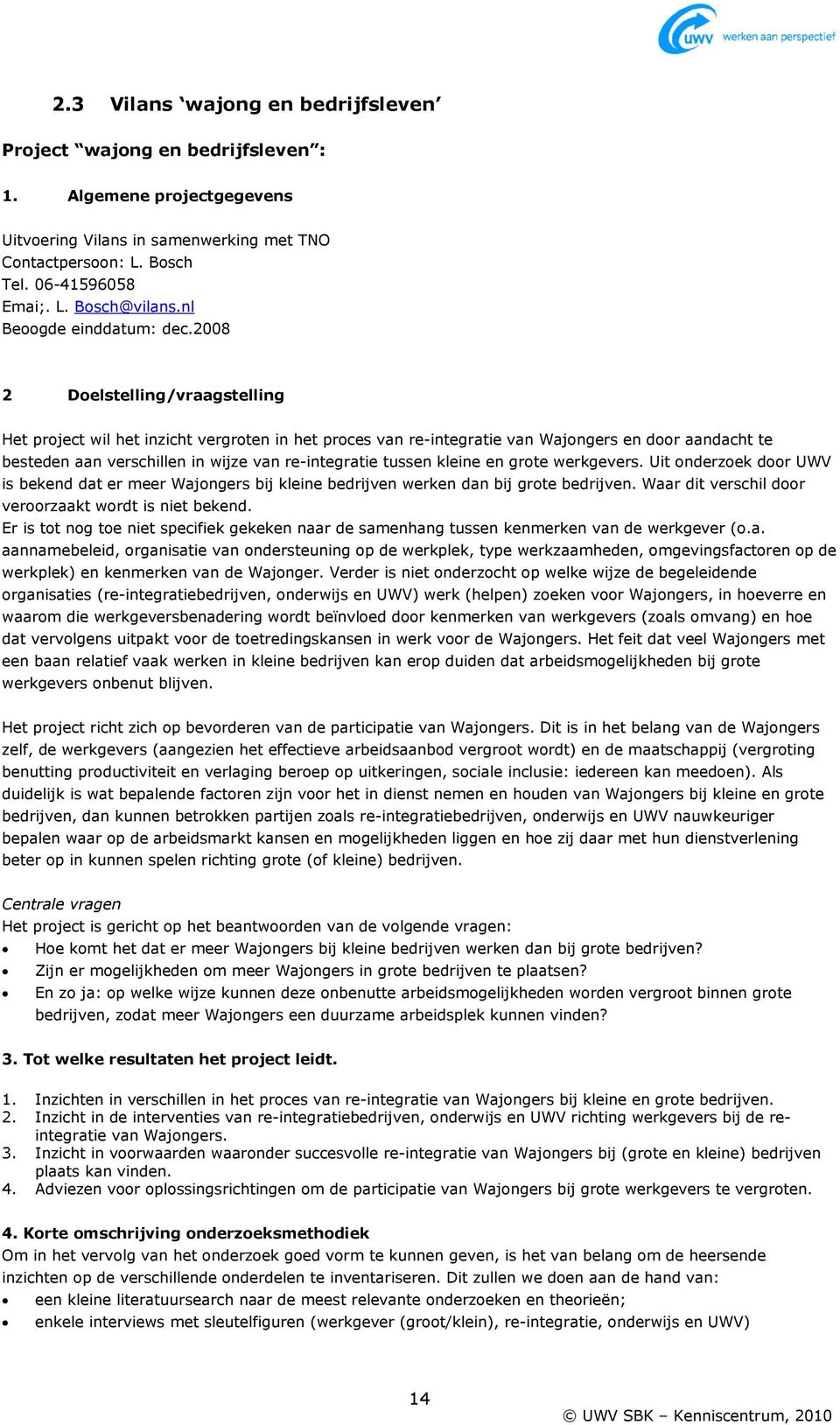 2008 2 Doelstelling/vraagstelling Het project wil het inzicht vergroten in het proces van re-integratie van Wajongers en door aandacht te besteden aan verschillen in wijze van re-integratie tussen