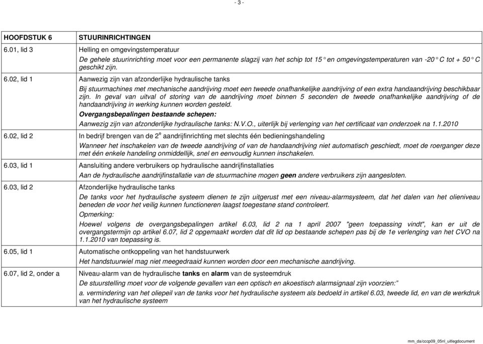 02, lid 1 Aanwezig zijn van afzonderlijke hydraulische tanks Bij stuurmachines met mechanische aandrijving moet een tweede onafhankelijke aandrijving of een extra handaandrijving beschikbaar zijn.