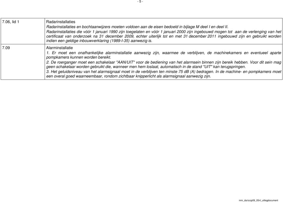 en met 31 december 2011 ingebouwd zijn en gebruikt worden indien een geldige inbouwverklaring (1989-I-35) aanwezig is. 7.09 Alarminstallatie 1.