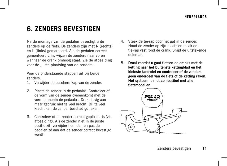 Voer de onderstaande stappen uit bij beide zenders. 1. Verwijder de beschermkap van de zender. 2. Plaats de zender in de pedaalas.