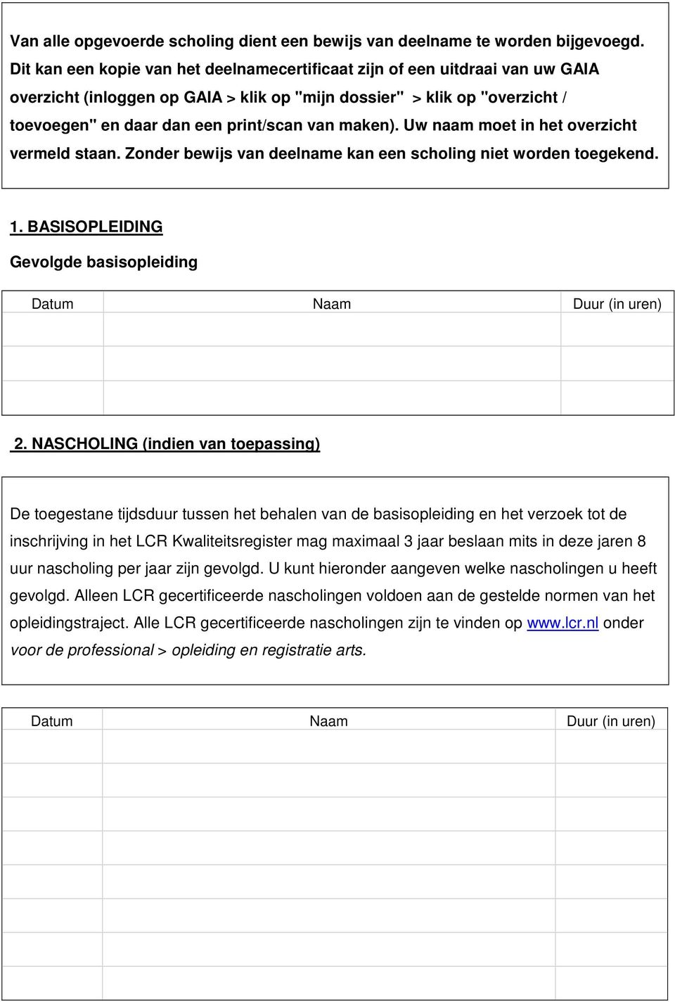 maken). Uw naam moet in het overzicht vermeld staan. Zonder bewijs van deelname kan een scholing niet worden toegekend. 1. BASISOPLEIDING Gevolgde basisopleiding Datum Naam Duur (in uren) 2.