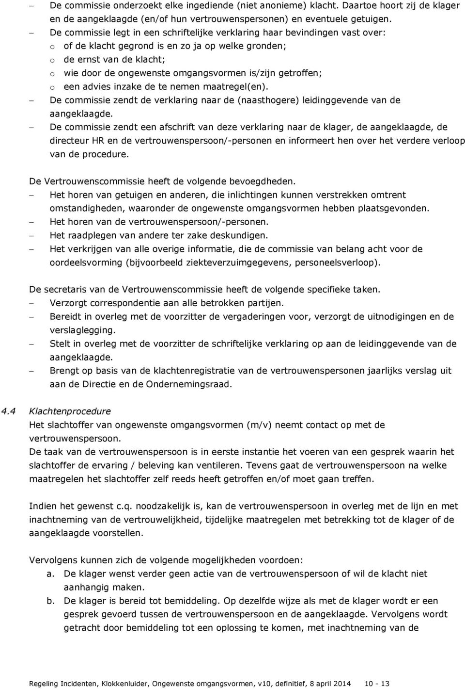 is/zijn getroffen; o een advies inzake de te nemen maatregel(en). De commissie zendt de verklaring naar de (naasthogere) leidinggevende van de aangeklaagde.