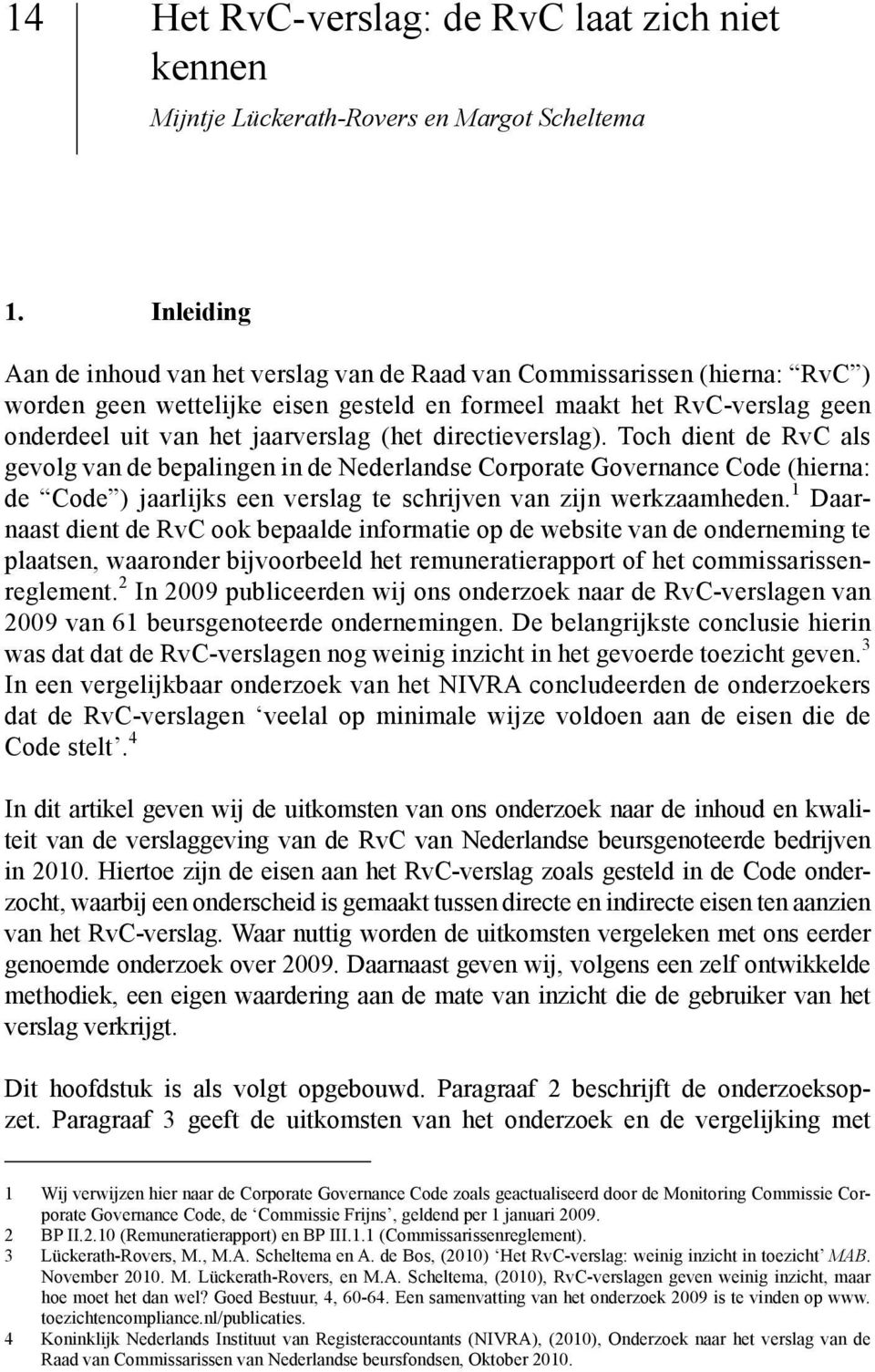directieverslag). Toch dient de RvC als gevolg van de bepalingen in de Nederlandse Corporate Governance Code (hierna: de Code ) jaarlijks een verslag te schrijven van zijn werkzaamheden.