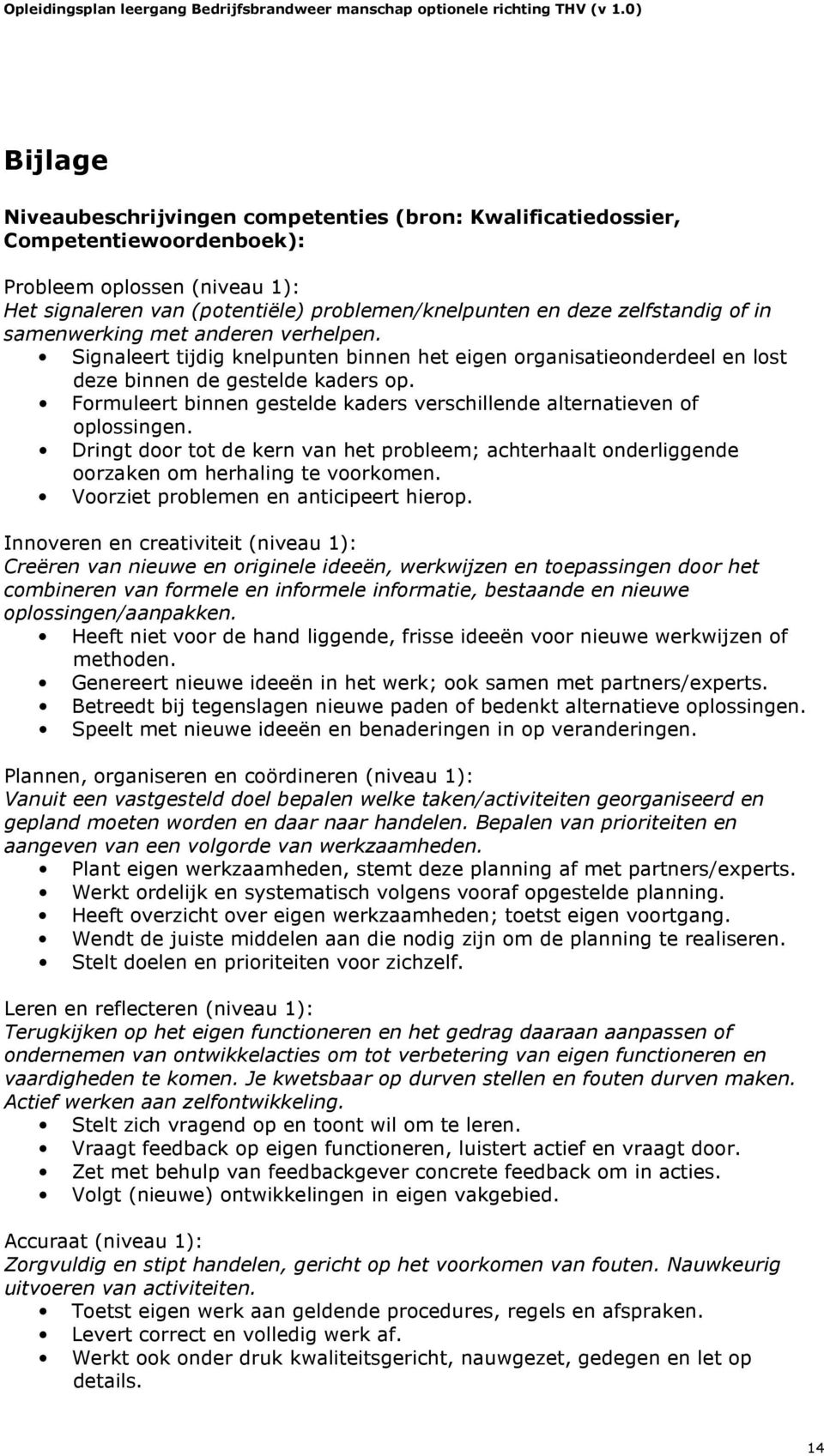 Formuleert binnen gestelde kaders verschillende alternatieven of oplossingen. Dringt door tot de kern van het probleem; achterhaalt onderliggende oorzaken om herhaling te voorkomen.