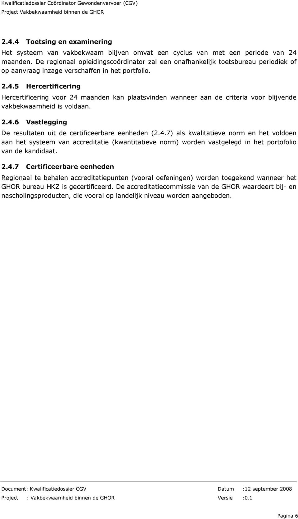 5 Hercertificering Hercertificering voor 24 maanden kan plaatsvinden wanneer aan de criteria voor blijvende vakbekwaamheid is voldaan. 2.4.6 Vastlegging De resultaten uit de certificeerbare eenheden (2.