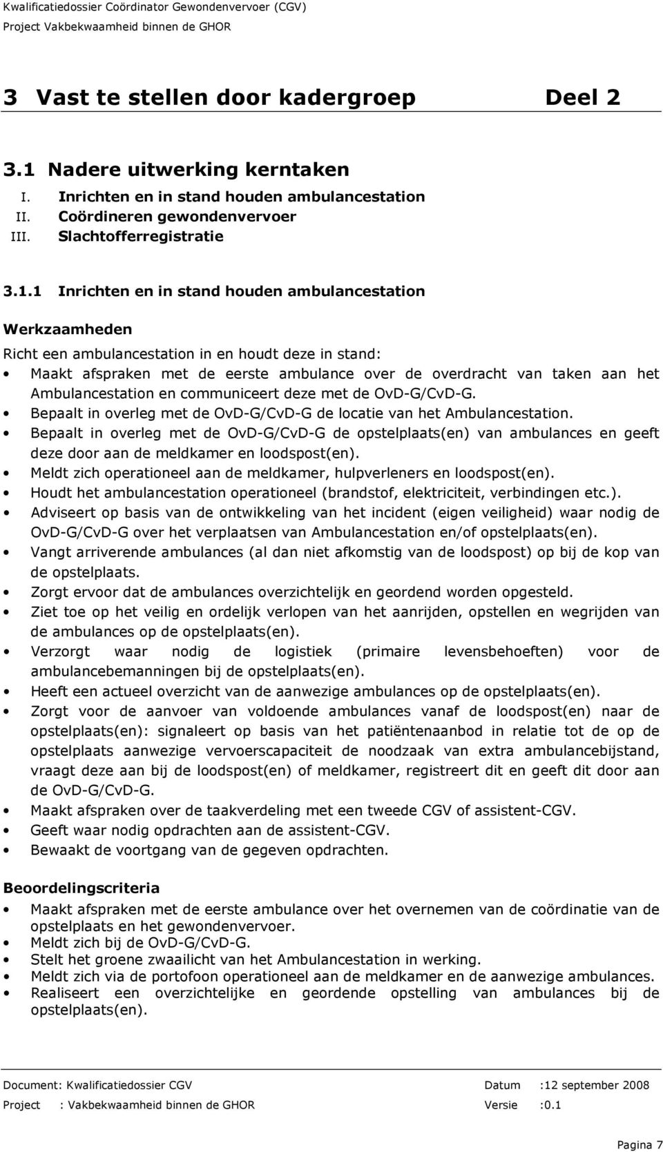 1 Inrichten en in stand houden ambulancestation Werkzaamheden Richt een ambulancestation in en houdt deze in stand: Maakt afspraken met de eerste ambulance over de overdracht van taken aan het