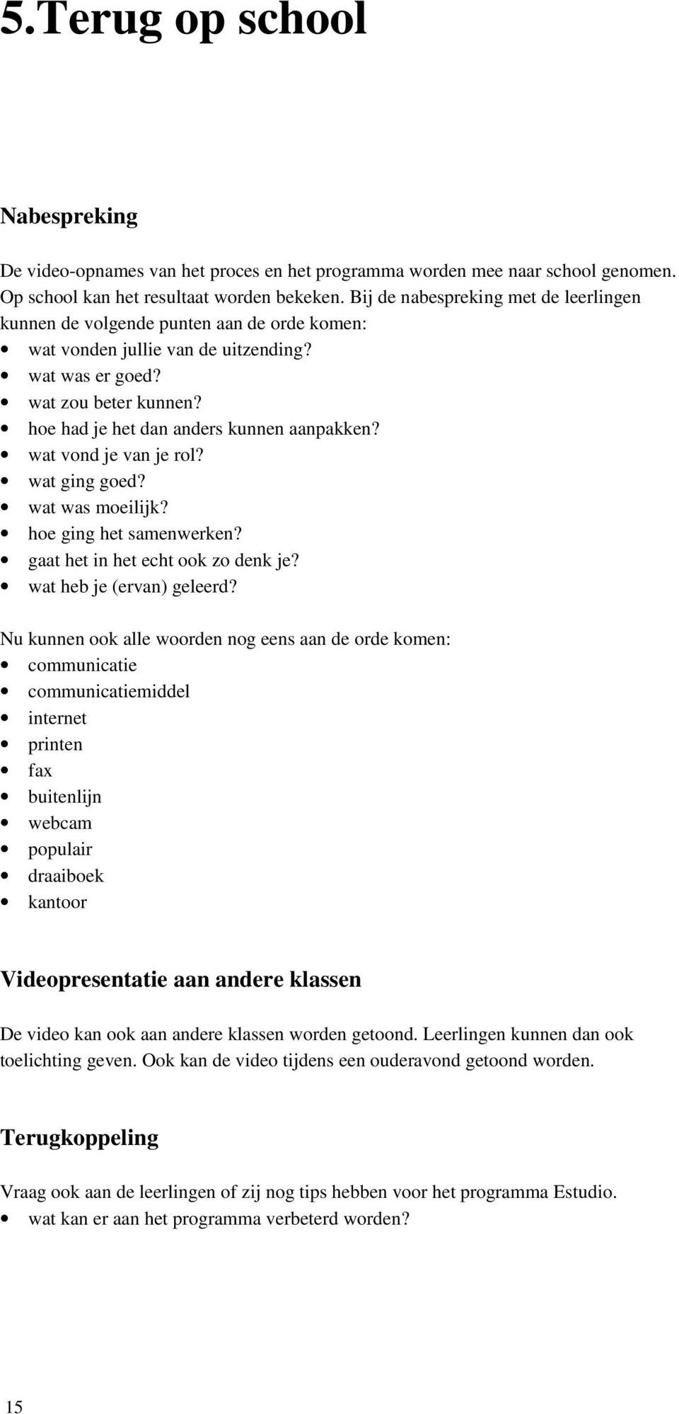 hoe had je het dan anders kunnen aanpakken? wat vond je van je rol? wat ging goed? wat was moeilijk? hoe ging het samenwerken? gaat het in het echt ook zo denk je? wat heb je (ervan) geleerd?